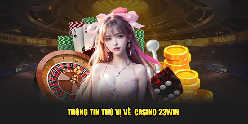 Một số thông tin giới thiệu về chuyên mục casino 23Win